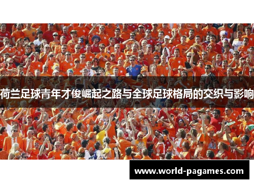 荷兰足球青年才俊崛起之路与全球足球格局的交织与影响