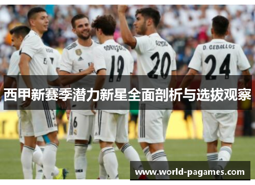 西甲新赛季潜力新星全面剖析与选拔观察