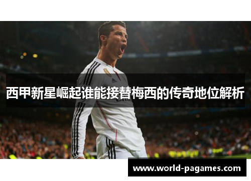 西甲新星崛起谁能接替梅西的传奇地位解析