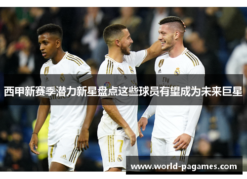 西甲新赛季潜力新星盘点这些球员有望成为未来巨星