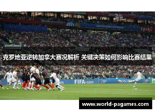 克罗地亚逆转加拿大赛况解析 关键决策如何影响比赛结果