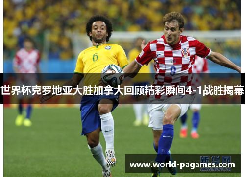 世界杯克罗地亚大胜加拿大回顾精彩瞬间4-1战胜揭幕