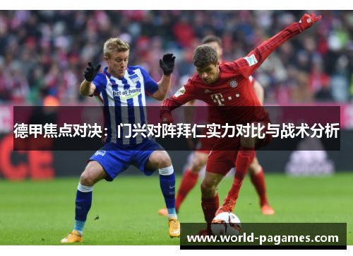 德甲焦点对决：门兴对阵拜仁实力对比与战术分析