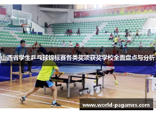 山西省学生乒乓球锦标赛各类奖项获奖学校全面盘点与分析