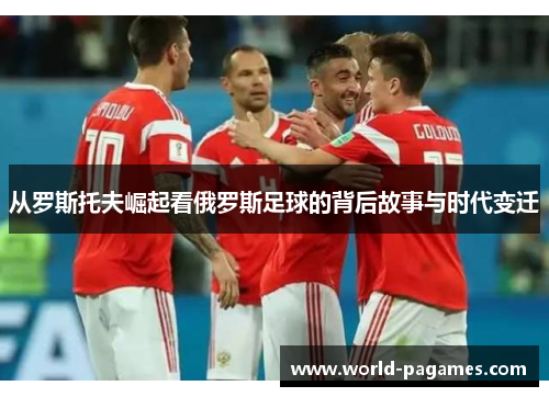 从罗斯托夫崛起看俄罗斯足球的背后故事与时代变迁