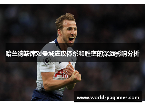 哈兰德缺席对曼城进攻体系和胜率的深远影响分析