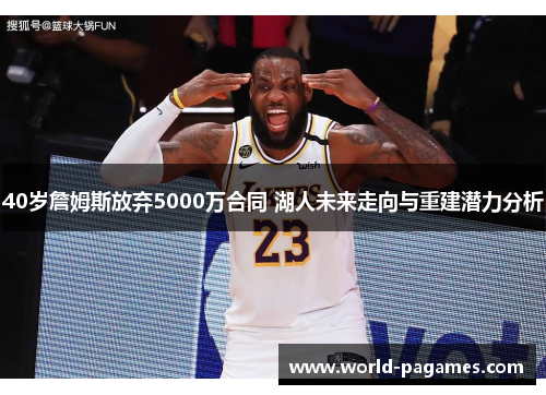 40岁詹姆斯放弃5000万合同 湖人未来走向与重建潜力分析