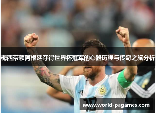 梅西带领阿根廷夺得世界杯冠军的心路历程与传奇之旅分析