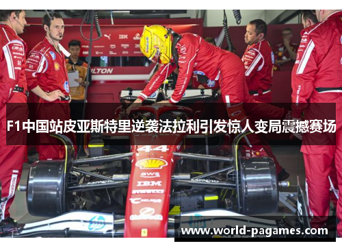 F1中国站皮亚斯特里逆袭法拉利引发惊人变局震撼赛场