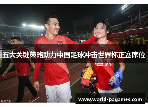 五大关键策略助力中国足球冲击世界杯正赛席位