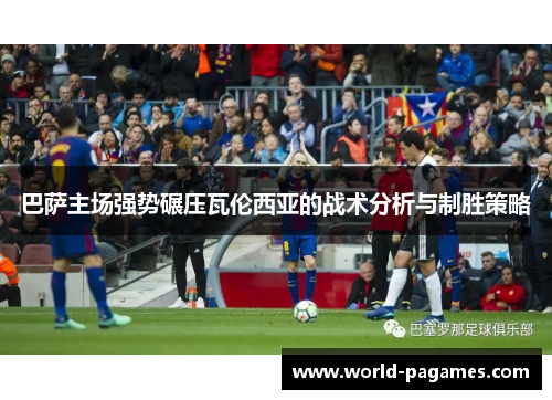 巴萨主场强势碾压瓦伦西亚的战术分析与制胜策略