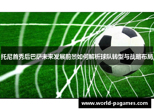 托尼首秀后巴萨未来发展前景如何解析球队转型与战略布局