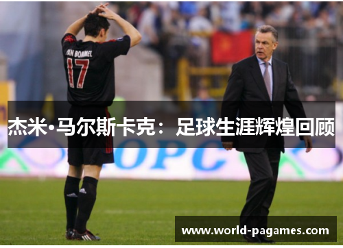 杰米·马尔斯卡克：足球生涯辉煌回顾