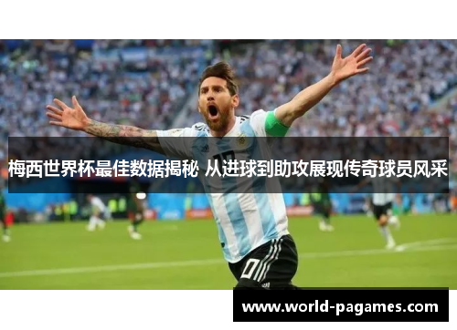 梅西世界杯最佳数据揭秘 从进球到助攻展现传奇球员风采