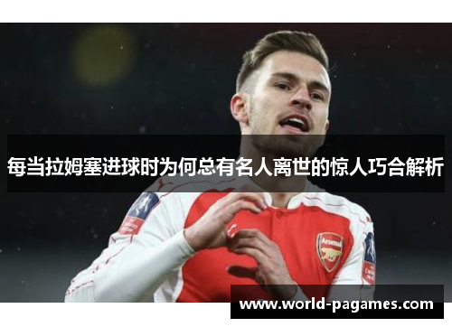 每当拉姆塞进球时为何总有名人离世的惊人巧合解析