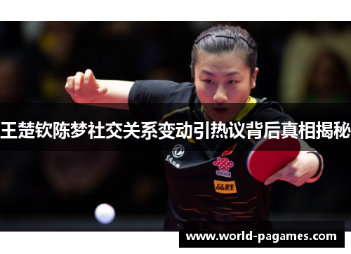 王楚钦陈梦社交关系变动引热议背后真相揭秘