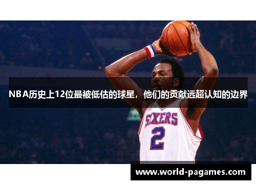 NBA历史上12位最被低估的球星，他们的贡献远超认知的边界