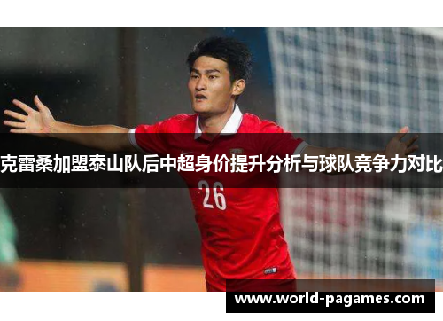 克雷桑加盟泰山队后中超身价提升分析与球队竞争力对比