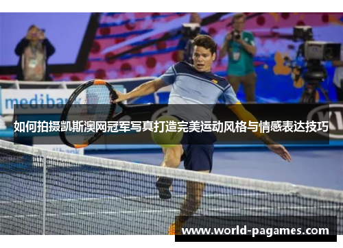 如何拍摄凯斯澳网冠军写真打造完美运动风格与情感表达技巧