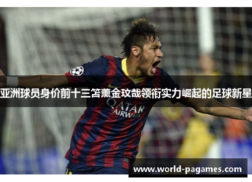 亚洲球员身价前十三笘薰金玟哉领衔实力崛起的足球新星