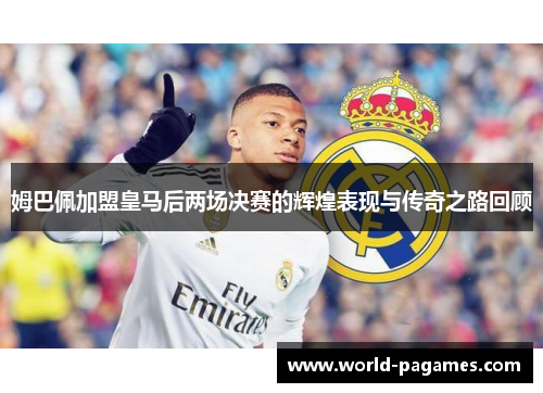 姆巴佩加盟皇马后两场决赛的辉煌表现与传奇之路回顾