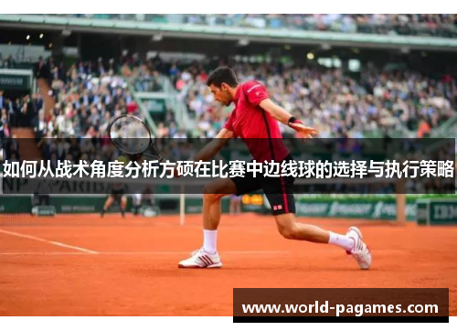 如何从战术角度分析方硕在比赛中边线球的选择与执行策略