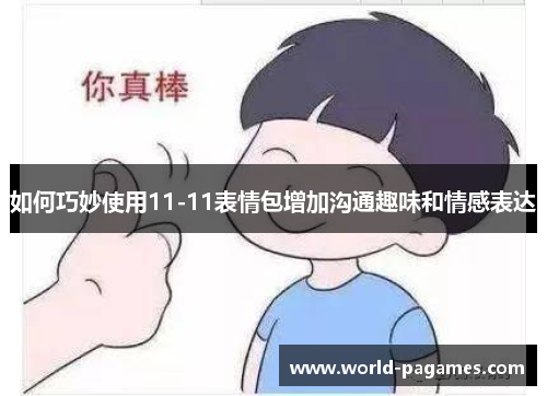 如何巧妙使用11-11表情包增加沟通趣味和情感表达