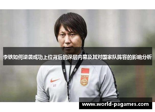李铁如何逆袭成功上位背后的深层内幕及其对国家队阵容的影响分析