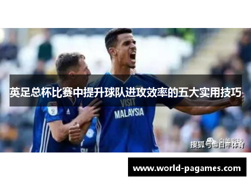 英足总杯比赛中提升球队进攻效率的五大实用技巧