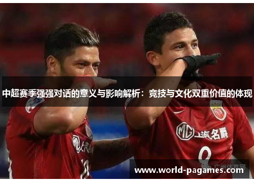 中超赛季强强对话的意义与影响解析：竞技与文化双重价值的体现