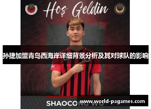 孙捷加盟青岛西海岸详细背景分析及其对球队的影响