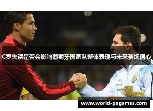 C罗失误是否会影响葡萄牙国家队整体表现与未来赛场信心