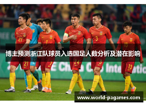 博主预测浙江队球员入选国足人数分析及潜在影响