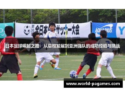 日本足球崛起之路：从草根发展到亚洲强队的成功经验与挑战