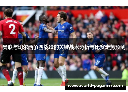 曼联与切尔西争四战役的关键战术分析与比赛走势预测