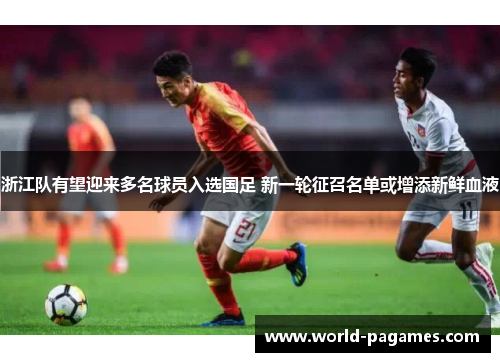 浙江队有望迎来多名球员入选国足 新一轮征召名单或增添新鲜血液