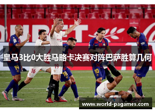 皇马3比0大胜马略卡决赛对阵巴萨胜算几何