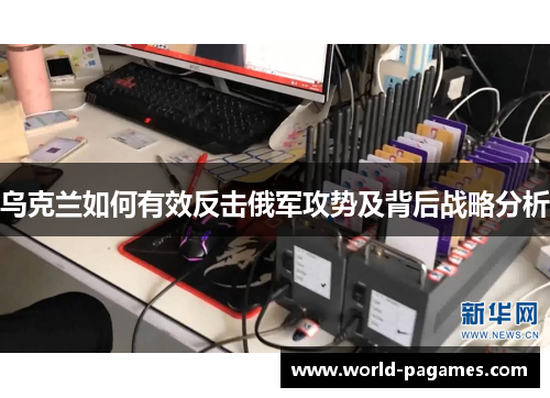 乌克兰如何有效反击俄军攻势及背后战略分析