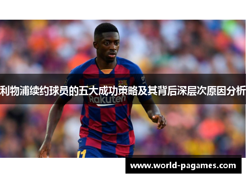 利物浦续约球员的五大成功策略及其背后深层次原因分析