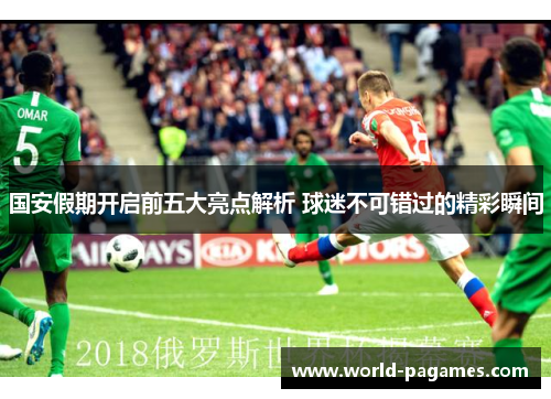 国安假期开启前五大亮点解析 球迷不可错过的精彩瞬间