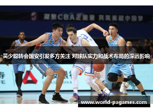 吴少聪转会国安引发多方关注 对球队实力和战术布局的深远影响