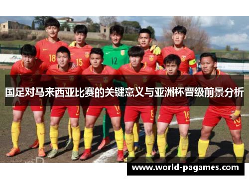 国足对马来西亚比赛的关键意义与亚洲杯晋级前景分析