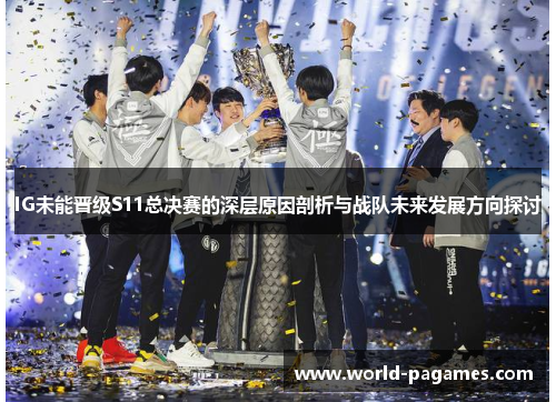 IG未能晋级S11总决赛的深层原因剖析与战队未来发展方向探讨