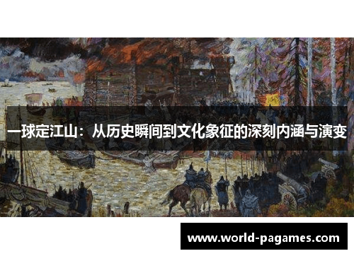 一球定江山：从历史瞬间到文化象征的深刻内涵与演变