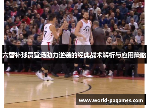 六替补球员登场助力逆袭的经典战术解析与应用策略