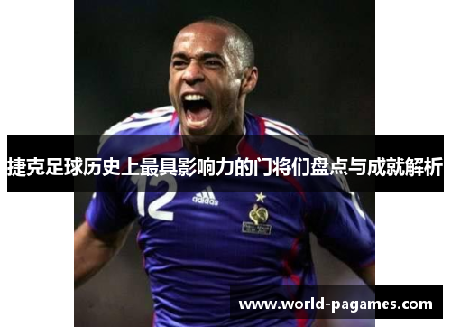 捷克足球历史上最具影响力的门将们盘点与成就解析