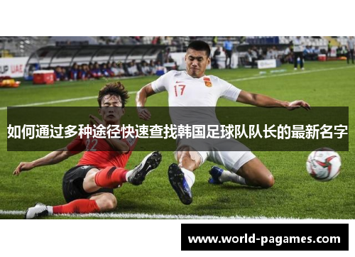 如何通过多种途径快速查找韩国足球队队长的最新名字