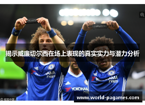 揭示威廉切尔西在场上表现的真实实力与潜力分析