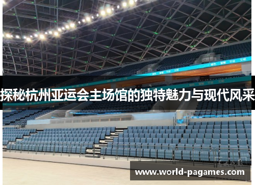 探秘杭州亚运会主场馆的独特魅力与现代风采