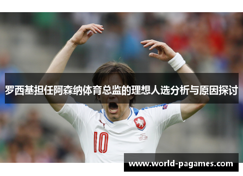 罗西基担任阿森纳体育总监的理想人选分析与原因探讨